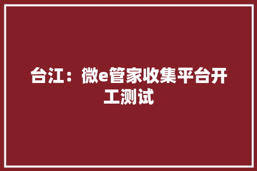 台江：微e管家收集平台开工测试