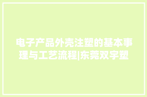 电子产品外壳注塑的基本事理与工艺流程|东莞双宇塑胶模具公司