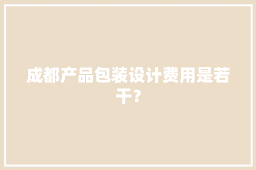 成都产品包装设计费用是若干？