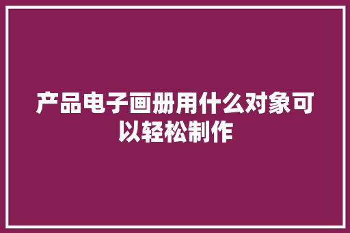 产品电子画册用什么对象可以轻松制作
