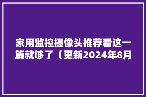 家用监控摄像头推荐看这一篇就够了（更新2024年8月版）