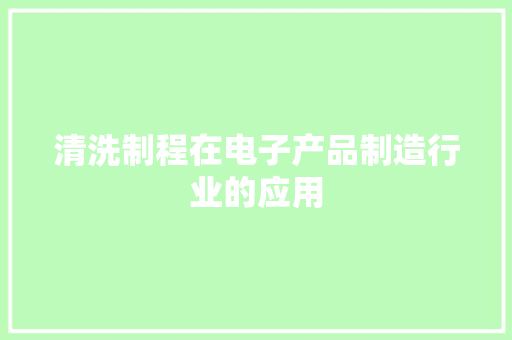 清洗制程在电子产品制造行业的应用