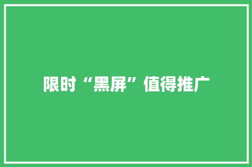 限时“黑屏”值得推广