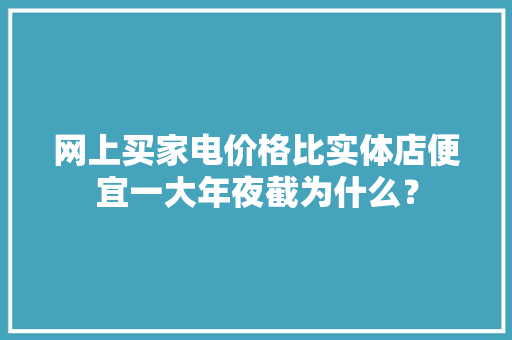 网上买家电价格比实体店便宜一大年夜截为什么？