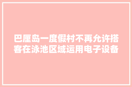 巴厘岛一度假村不再允许搭客在泳池区域运用电子设备