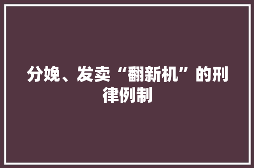 分娩、发卖“翻新机”的刑律例制