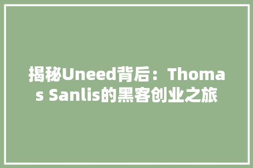 揭秘Uneed背后：Thomas Sanlis的黑客创业之旅