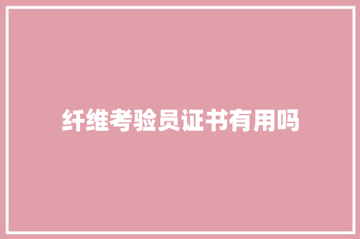 纤维考验员证书有用吗
