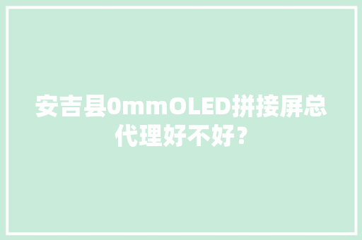 安吉县0mmOLED拼接屏总代理好不好？