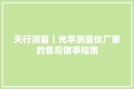 天行测量丨光学测量仪厂家的售后做事指南