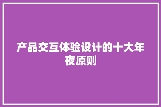 产品交互体验设计的十大年夜原则
