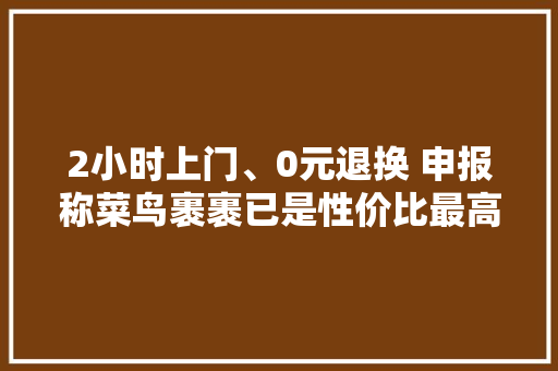 2小时上门、0元退换 申报称菜鸟裹裹已是性价比最高寄快递平台