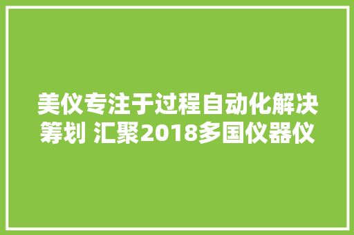 美仪专注于过程自动化解决筹划 汇聚2018多国仪器仪表展之二十二