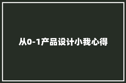 从0-1产品设计小我心得