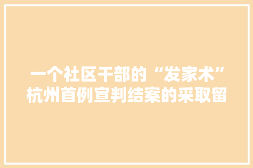 一个社区干部的“发家术”杭州首例宣判结案的采取留置方法案件剖析