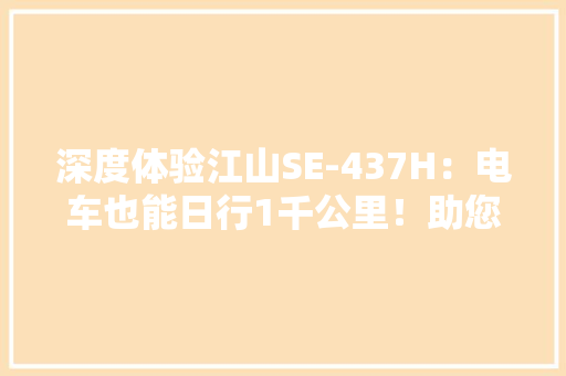 深度体验江山SE-437H：电车也能日行1千公里！助您省心省电多挣钱