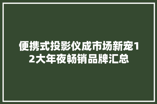 便携式投影仪成市场新宠12大年夜畅销品牌汇总