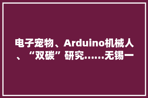 电子宠物、Arduino机械人、“双碳”研究……无锡一中这些“仙人课程”上了这个榜单