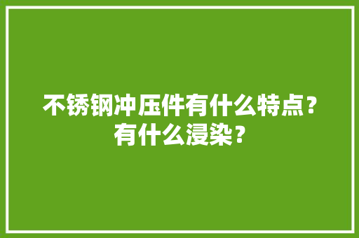 不锈钢冲压件有什么特点？有什么浸染？