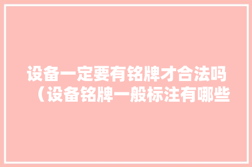 设备一定要有铭牌才合法吗（设备铭牌一般标注有哪些内容）