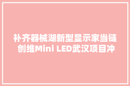 补齐器械湖新型显示家当链 创维Mini LED武汉项目冲刺明年二季度投产