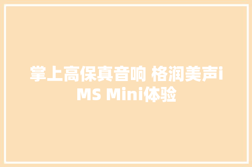 掌上高保真音响 格润美声iMS Mini体验