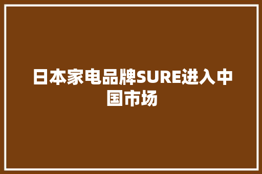 日本家电品牌SURE进入中国市场