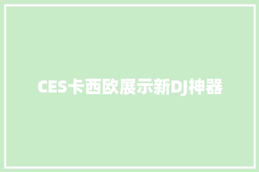 CES卡西欧展示新DJ神器