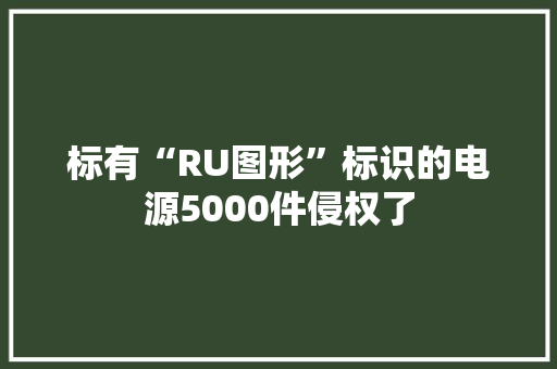 标有“RU图形”标识的电源5000件侵权了