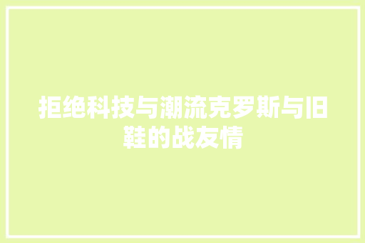 拒绝科技与潮流克罗斯与旧鞋的战友情