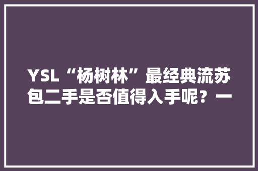 YSL“杨树林”最经典流苏包二手是否值得入手呢？一路来看看吧