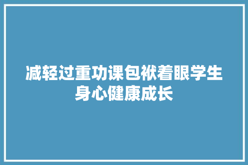 减轻过重功课包袱着眼学生身心健康成长