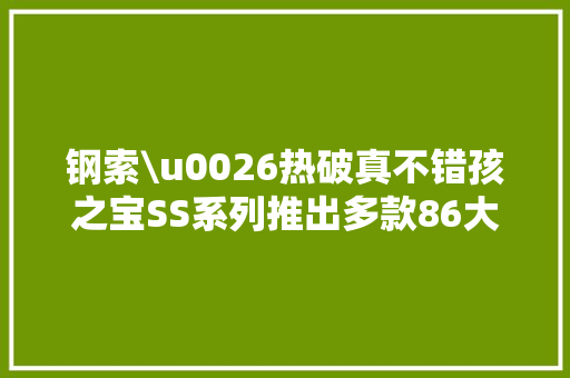 钢索\u0026热破真不错孩之宝SS系列推出多款86大年夜片子新品