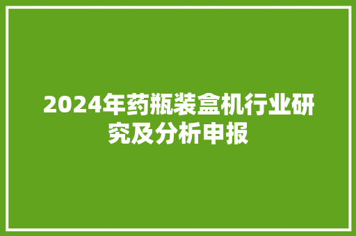 2024年药瓶装盒机行业研究及分析申报