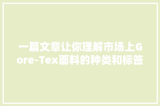 一篇文章让你理解市场上Gore-Tex面料的种类和标签