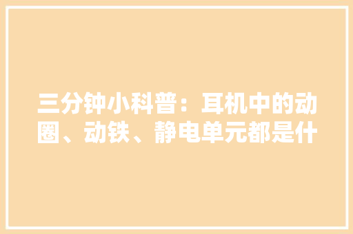 三分钟小科普：耳机中的动圈、动铁、静电单元都是什么？