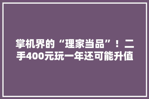 掌机界的“理家当品”！二手400元玩一年还可能升值