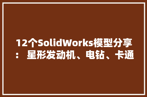 12个SolidWorks模型分享： 星形发动机、电钻、卡通胖、反冲洗