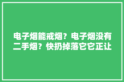 电子烟能戒烟？电子烟没有二手烟？快扔掉落它它正让孩子染上烟瘾