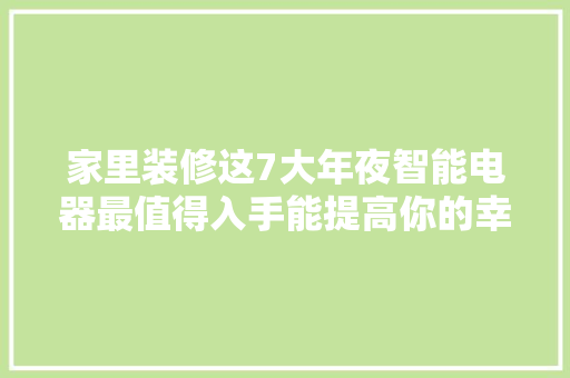 家里装修这7大年夜智能电器最值得入手能提高你的幸福指数