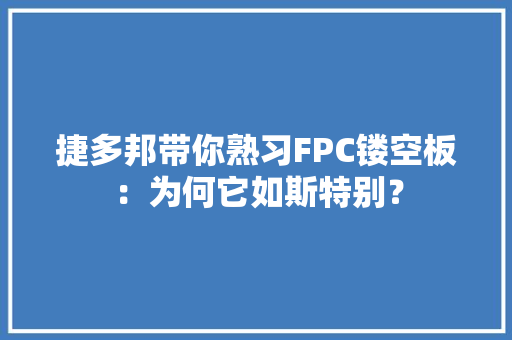 捷多邦带你熟习FPC镂空板：为何它如斯特别？