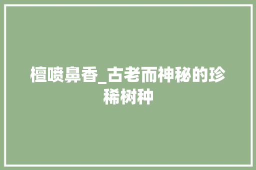 檀喷鼻香_古老而神秘的珍稀树种