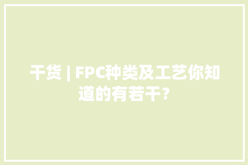 干货 | FPC种类及工艺你知道的有若干？