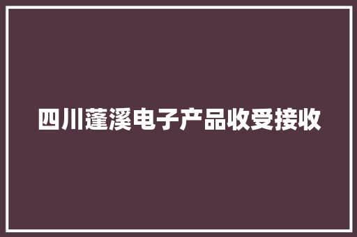 四川蓬溪电子产品收受接收