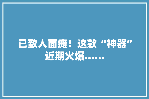 已致人面瘫！这款“神器”近期火爆……