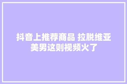 抖音上推荐商品 拉脱维亚美男这则视频火了