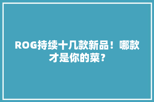 ROG持续十几款新品！哪款才是你的菜？