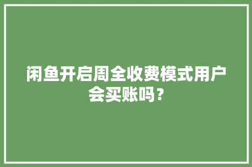 闲鱼开启周全收费模式用户会买账吗？