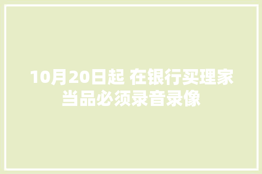 10月20日起 在银行买理家当品必须录音录像