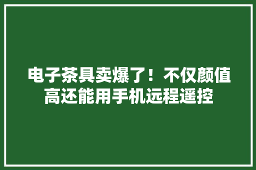 电子茶具卖爆了！不仅颜值高还能用手机远程遥控